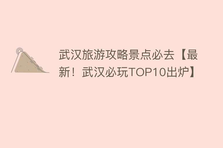 武汉旅游攻略景点必去【最新！武汉必玩TOP10出炉】