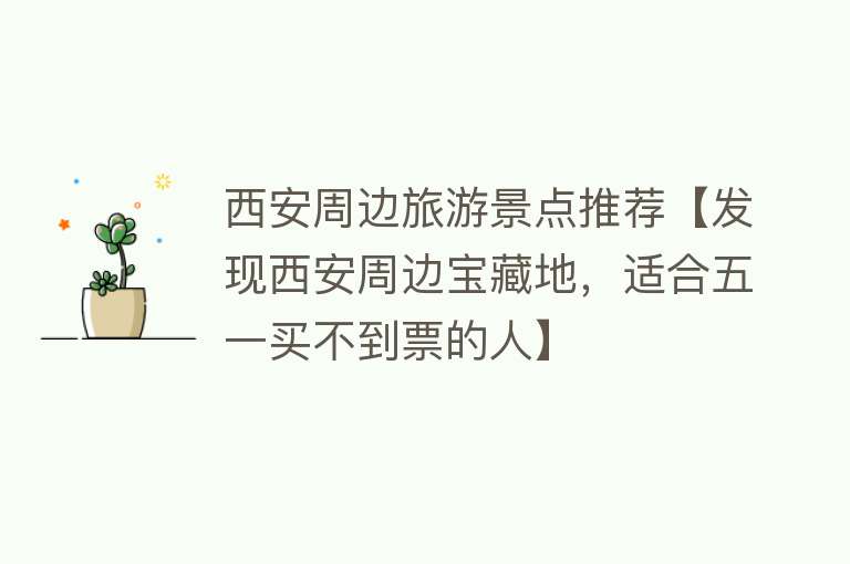 西安周边旅游景点推荐【发现西安周边宝藏地，适合五一买不到票的人】