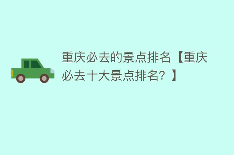 重庆必去的景点排名【重庆必去十大景点排名？】