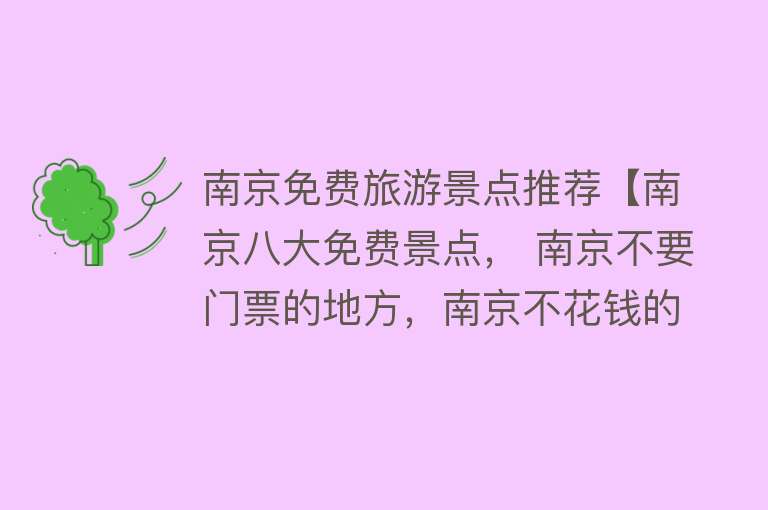 南京免费旅游景点推荐【南京八大免费景点， 南京不要门票的地方，南京不花钱的景点】