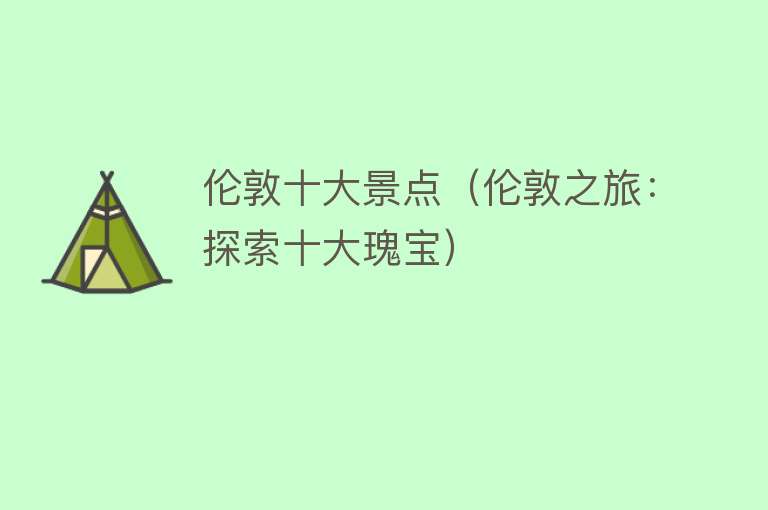 伦敦十大景点（伦敦之旅：探索十大瑰宝）
