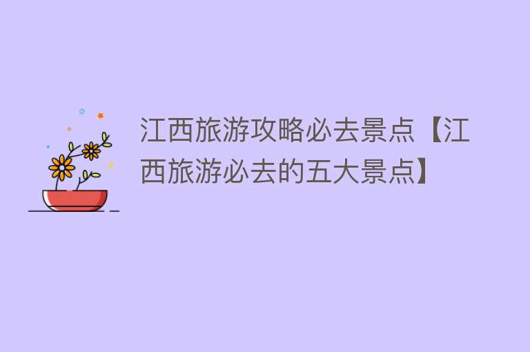 江西旅游攻略必去景点【江西旅游必去的五大景点】