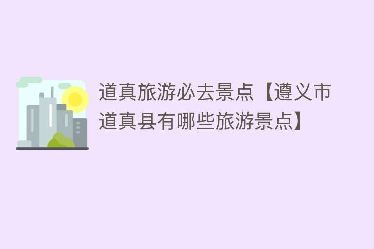 道真旅游必去景点【遵义市道真县有哪些旅游景点】