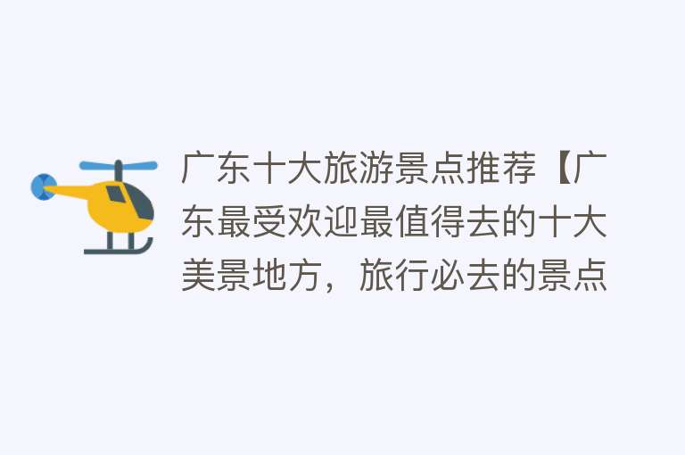广东十大旅游景点推荐【广东最受欢迎最值得去的十大美景地方，旅行必去的景点风景如画】