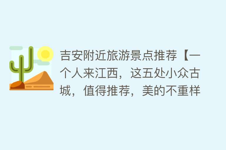 吉安附近旅游景点推荐【一个人来江西，这五处小众古城，值得推荐，美的不重样！】