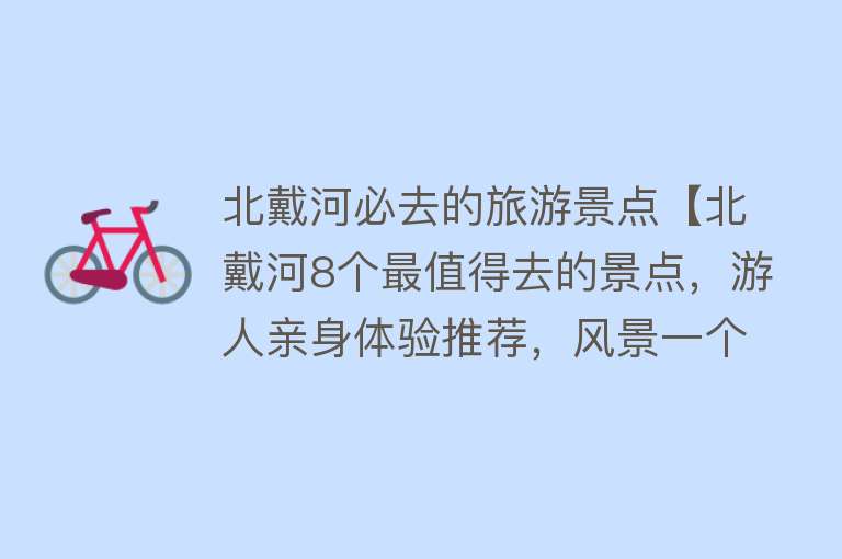 北戴河必去的旅游景点【北戴河8个最值得去的景点，游人亲身体验推荐，风景一个比一个好】