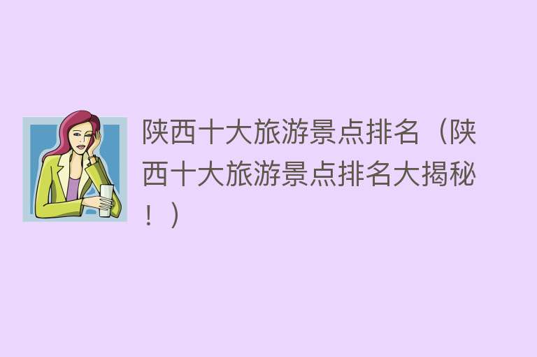 陕西十大旅游景点排名（陕西十大旅游景点排名大揭秘！）