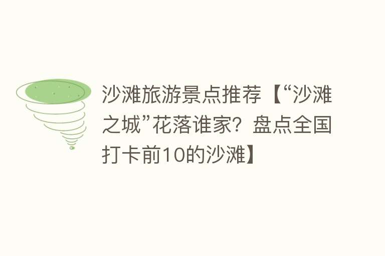 沙滩旅游景点推荐【“沙滩之城”花落谁家？盘点全国打卡前10的沙滩】