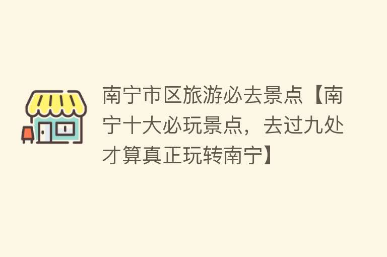 南宁市区旅游必去景点【南宁十大必玩景点，去过九处才算真正玩转南宁】