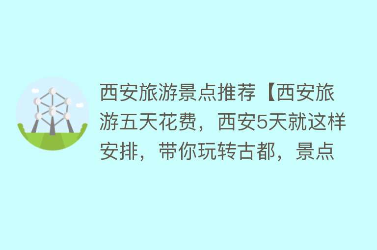 西安旅游景点推荐【西安旅游五天花费，西安5天就这样安排，带你玩转古都，景点推荐】