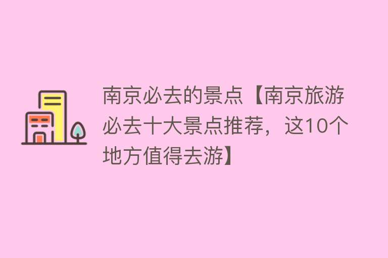 南京必去的景点【南京旅游必去十大景点推荐，这10个地方值得去游】