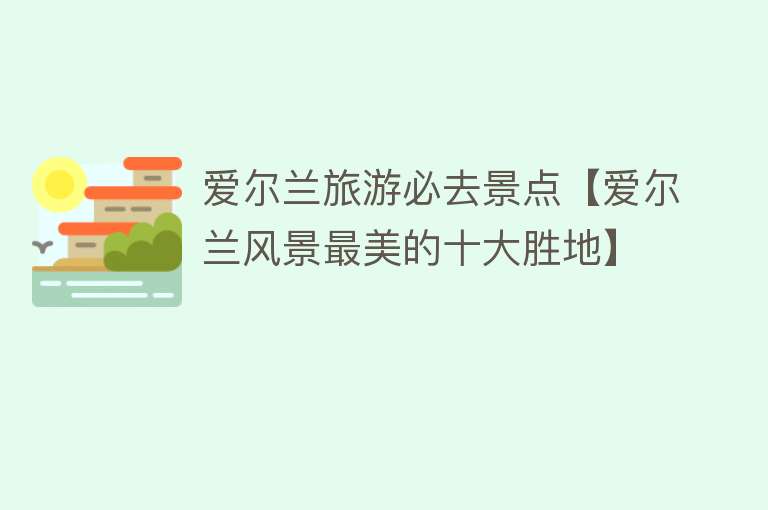 爱尔兰旅游必去景点【爱尔兰风景最美的十大胜地】