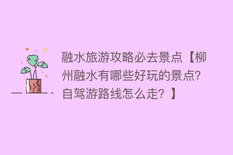 融水旅游攻略必去景点【柳州融水有哪些好玩的景点？自驾游路线怎么走？】