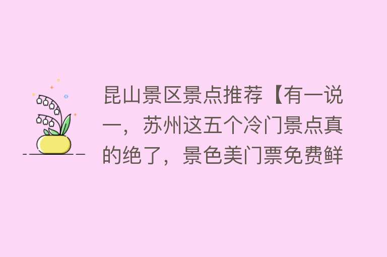 昆山景区景点推荐【有一说一，苏州这五个冷门景点真的绝了，景色美门票免费鲜有人知】