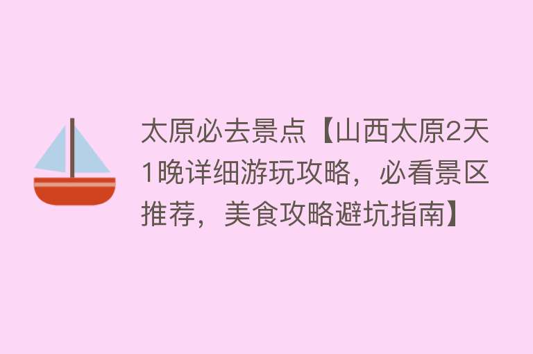 太原必去景点【山西太原2天1晚详细游玩攻略，必看景区推荐，美食攻略避坑指南】