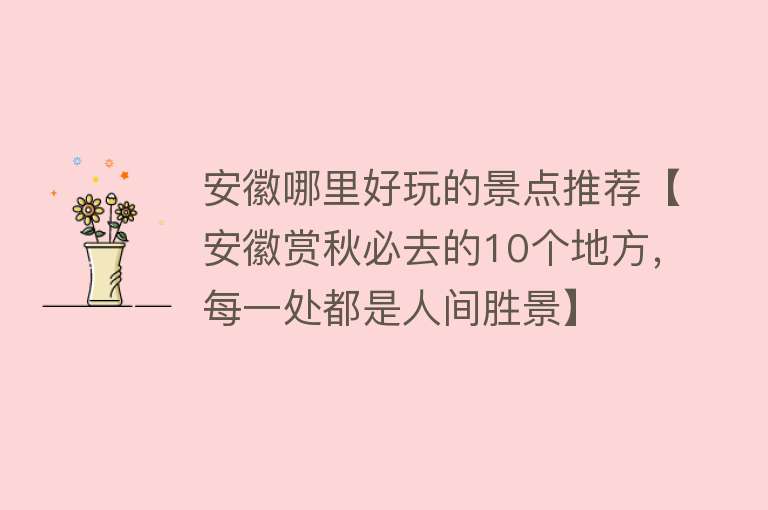 安徽哪里好玩的景点推荐【安徽赏秋必去的10个地方，每一处都是人间胜景】