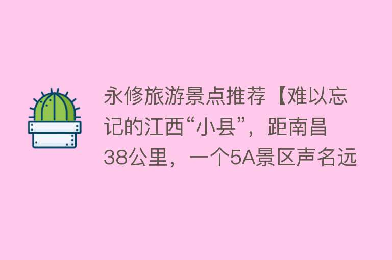 永修旅游景点推荐【难以忘记的江西“小县”，距南昌38公里，一个5A景区声名远播】