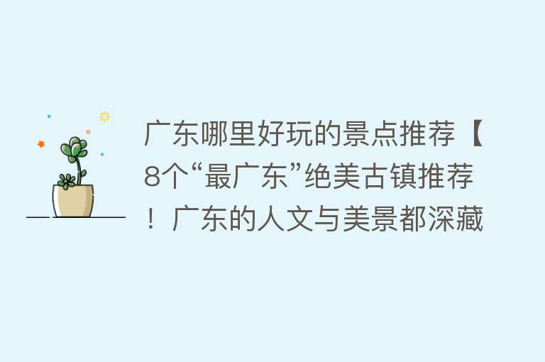 广东哪里好玩的景点推荐【8个“最广东”绝美古镇推荐！广东的人文与美景都深藏在它们这里！】
