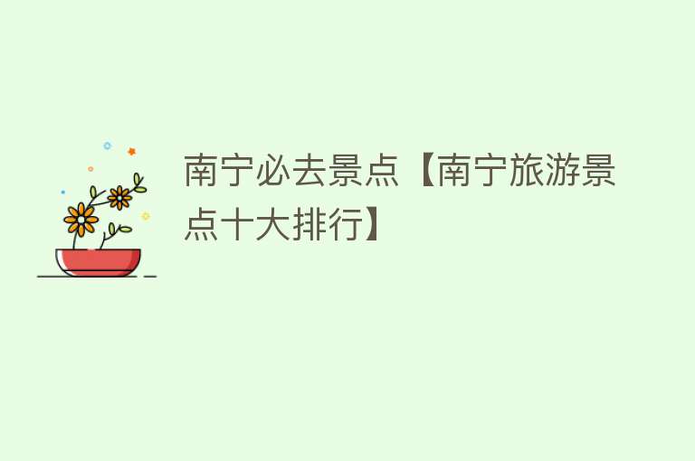 南宁必去景点【南宁旅游景点十大排行】