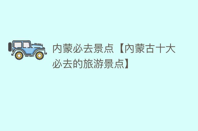 内蒙必去景点【內蒙古十大必去的旅游景点】