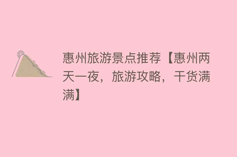 惠州旅游景点推荐【惠州两天一夜，旅游攻略，干货满满】