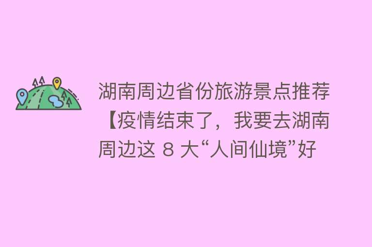 湖南周边省份旅游景点推荐【疫情结束了，我要去湖南周边这 8 大“人间仙境”好好看看！】