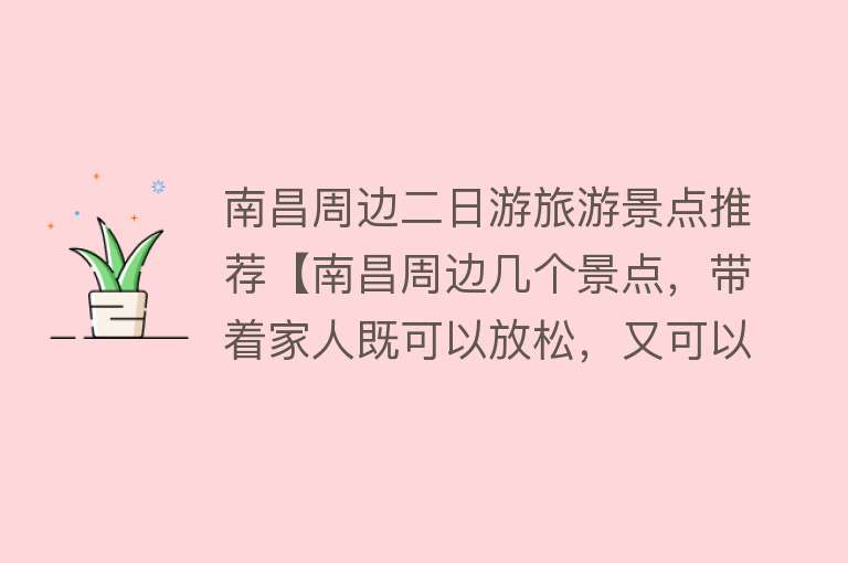 南昌周边二日游旅游景点推荐【南昌周边几个景点，带着家人既可以放松，又可以了解历史】