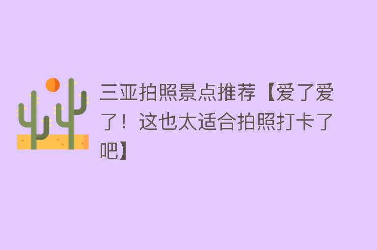 三亚拍照景点推荐【爱了爱了！这也太适合拍照打卡了吧】