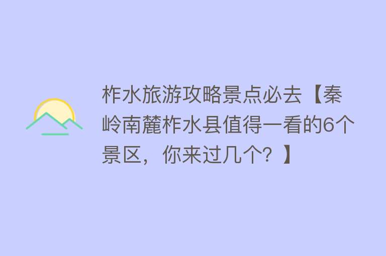 柞水旅游攻略景点必去【秦岭南麓柞水县值得一看的6个景区，你来过几个？】
