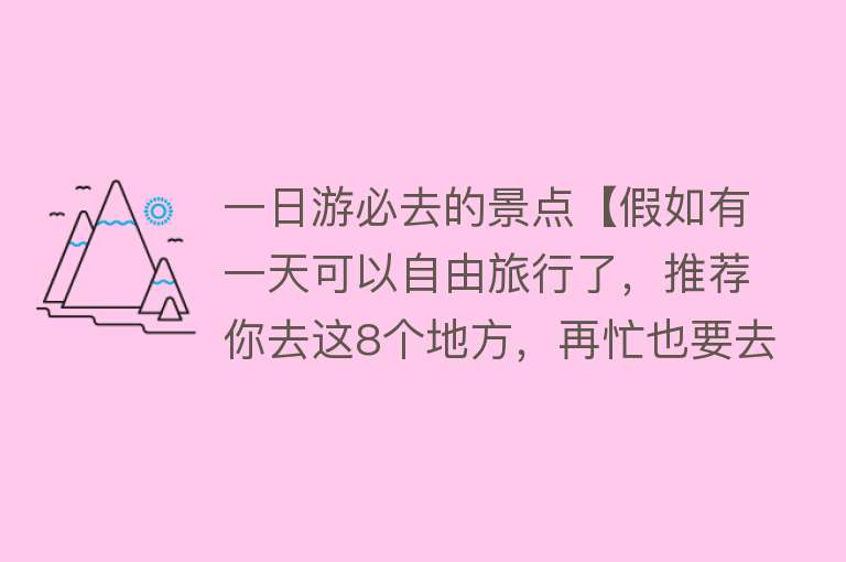 一日游必去的景点【假如有一天可以自由旅行了，推荐你去这8个地方，再忙也要去游玩】