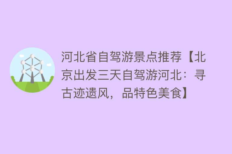河北省自驾游景点推荐【北京出发三天自驾游河北：寻古迹遗风，品特色美食】