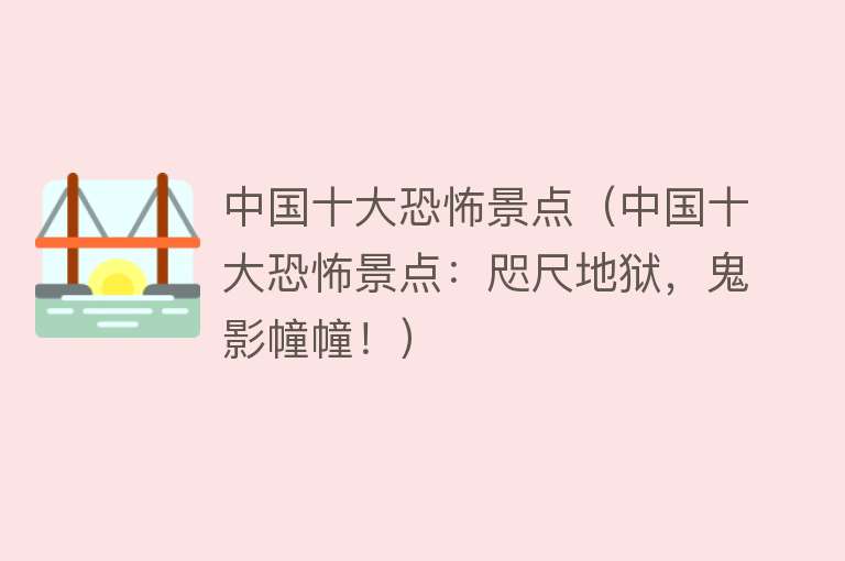 中国十大恐怖景点（中国十大恐怖景点：咫尺地狱，鬼影幢幢！）