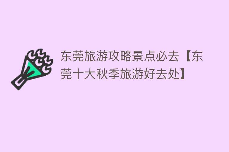 东莞旅游攻略景点必去【东莞十大秋季旅游好去处】