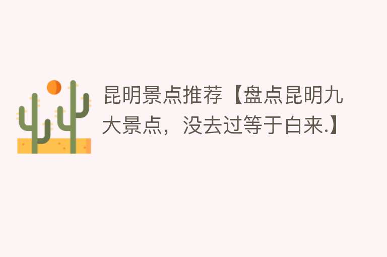 昆明景点推荐【盘点昆明九大景点，没去过等于白来.】