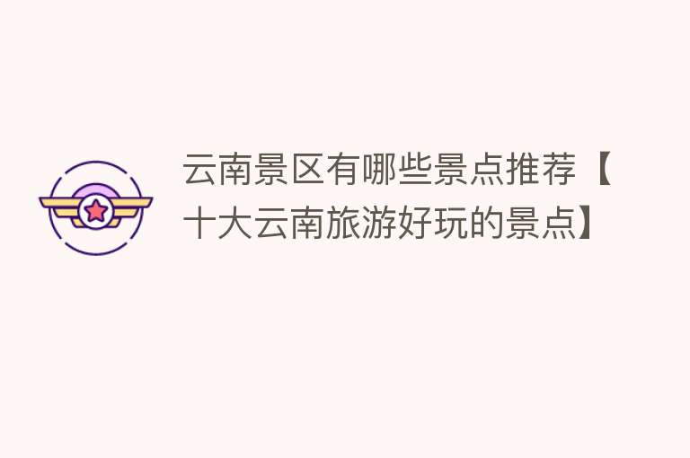 云南景区有哪些景点推荐【十大云南旅游好玩的景点】