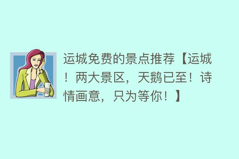运城免费的景点推荐【运城！两大景区，天鹅已至！诗情画意，只为等你！】