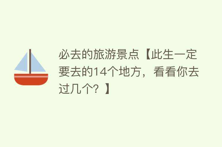 必去的旅游景点【此生一定要去的14个地方，看看你去过几个？】