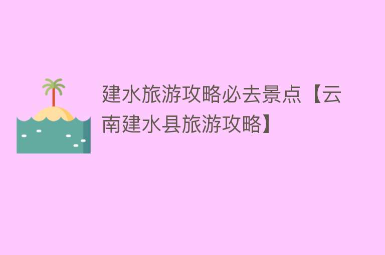 建水旅游攻略必去景点【云南建水县旅游攻略】