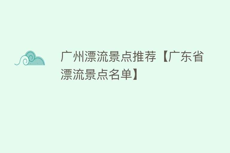 广州漂流景点推荐【广东省漂流景点名单】