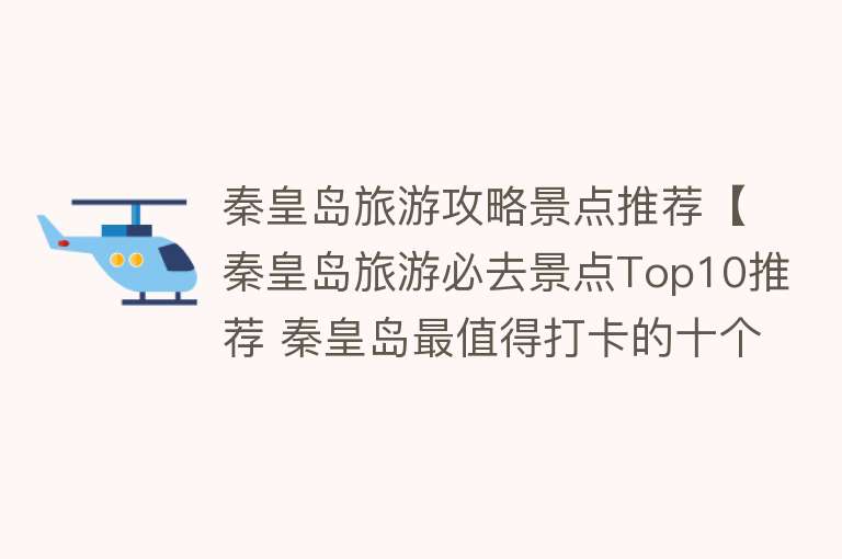 秦皇岛旅游攻略景点推荐【秦皇岛旅游必去景点Top10推荐 秦皇岛最值得打卡的十个地方】