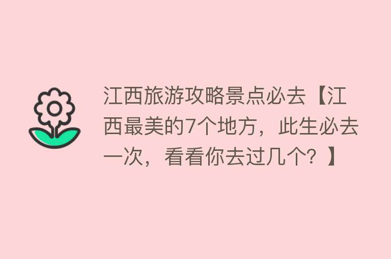江西旅游攻略景点必去【江西最美的7个地方，此生必去一次，看看你去过几个？】