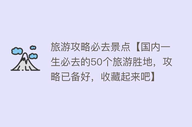 旅游攻略必去景点【国内一生必去的50个旅游胜地，攻略已备好，收藏起来吧】