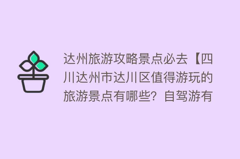 达州旅游攻略景点必去【四川达州市达川区值得游玩的旅游景点有哪些？自驾游有什么攻略？】