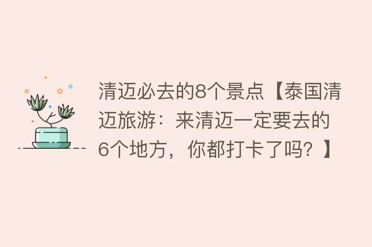 清迈必去的8个景点【泰国清迈旅游：来清迈一定要去的6个地方，你都打卡了吗？】