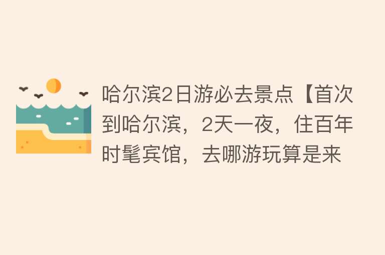 哈尔滨2日游必去景点【首次到哈尔滨，2天一夜，住百年时髦宾馆，去哪游玩算是来过这？】