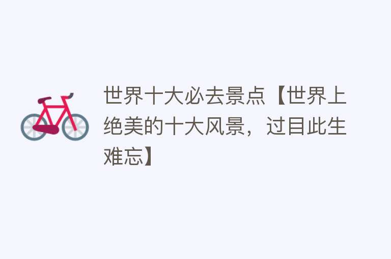 世界十大必去景点【世界上绝美的十大风景，过目此生难忘】