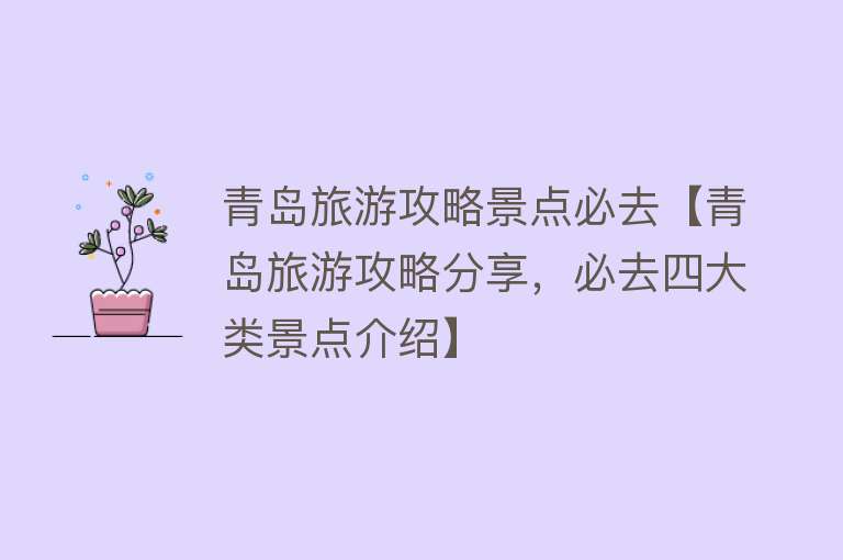 青岛旅游攻略景点必去【青岛旅游攻略分享，必去四大类景点介绍】