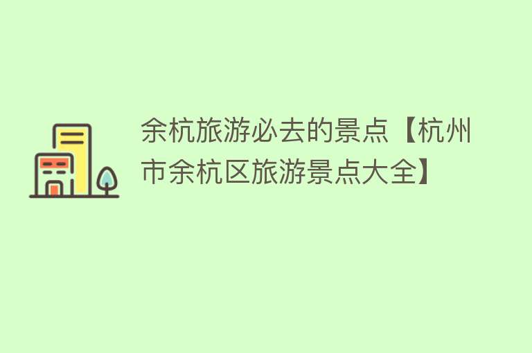 余杭旅游必去的景点【杭州市余杭区旅游景点大全】