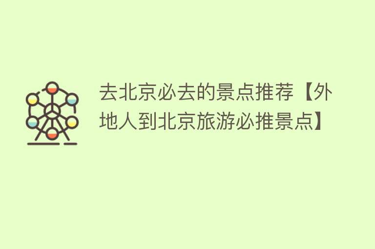 去北京必去的景点推荐【外地人到北京旅游必推景点】