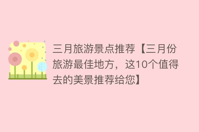 三月旅游景点推荐【三月份旅游最佳地方，这10个值得去的美景推荐给您】